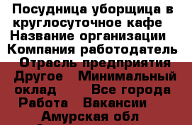 Посудница-уборщица в круглосуточное кафе › Название организации ­ Компания-работодатель › Отрасль предприятия ­ Другое › Минимальный оклад ­ 1 - Все города Работа » Вакансии   . Амурская обл.,Архаринский р-н